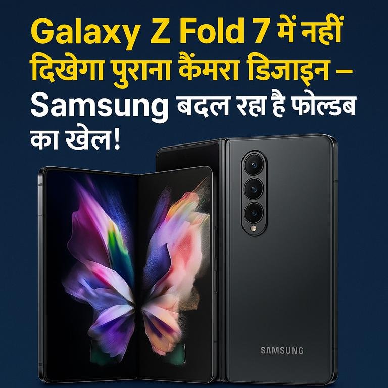 Galaxy Z Fold 7 में नहीं दिखेगा पुराना कैमरा डिज़ाइन – Samsung बदल रहा है फोल्डेबल का खेल!